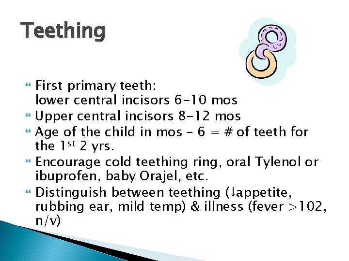 Teething First primary teeth: lower central incisors 6 -10 mos Upper central incisors 8
