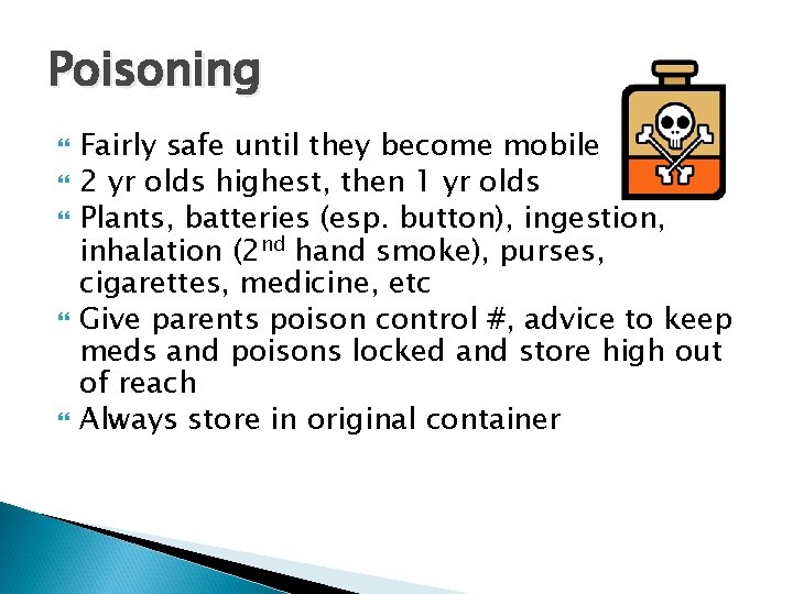 Poisoning Fairly safe until they become mobile 2 yr olds highest, then 1 yr