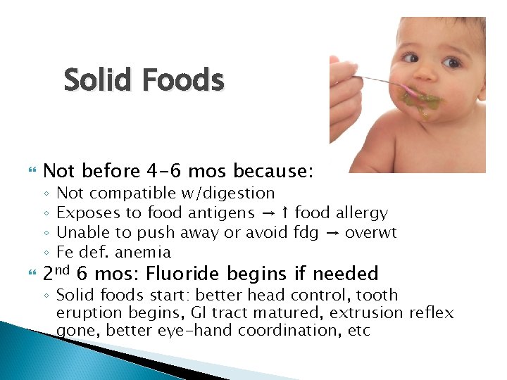 Solid Foods Not before 4 -6 mos because: ◦ ◦ Not compatible w/digestion Exposes
