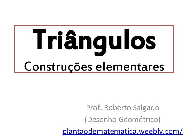 Triângulos Construções elementares Prof. Roberto Salgado (Desenho Geométrico) plantaodematica. weebly. com/ 