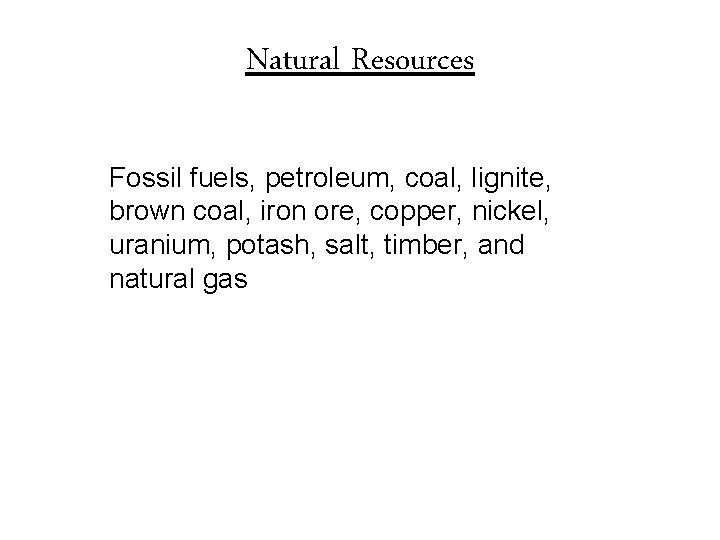 Natural Resources Fossil fuels, petroleum, coal, lignite, brown coal, iron ore, copper, nickel, uranium,
