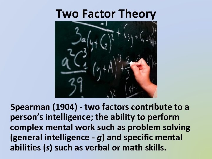 Two Factor Theory Spearman (1904) - two factors contribute to a person’s intelligence; the