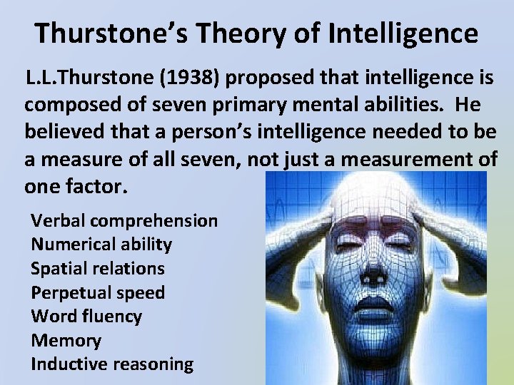 Thurstone’s Theory of Intelligence L. L. Thurstone (1938) proposed that intelligence is composed of