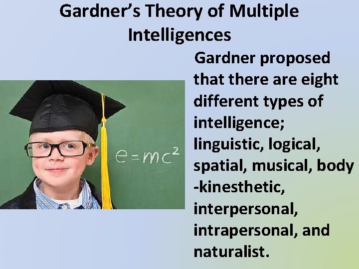 Gardner’s Theory of Multiple Intelligences Gardner proposed that there are eight different types of