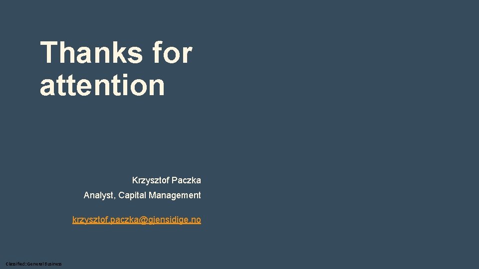 Thanks for attention Krzysztof Paczka Analyst, Capital Management krzysztof. paczka@gjensidige. no Classified: General Business