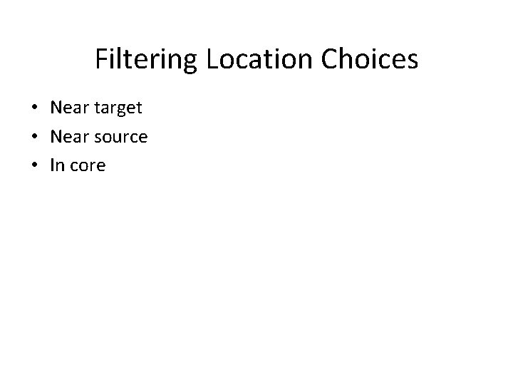 Filtering Location Choices • Near target • Near source • In core Filtering Location Choices • Near target • Near source • In core