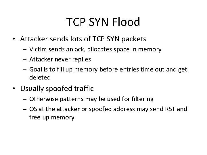 TCP SYN Flood • Attacker sends lots of TCP SYN packets – Victim sends TCP SYN Flood • Attacker sends lots of TCP SYN packets – Victim sends