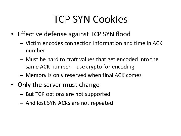 TCP SYN Cookies • Effective defense against TCP SYN flood – Victim encodes connection TCP SYN Cookies • Effective defense against TCP SYN flood – Victim encodes connection