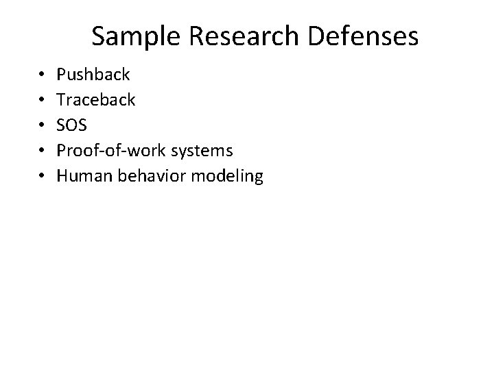 Sample Research Defenses • • • Pushback Traceback SOS Proof-of-work systems Human behavior modeling Sample Research Defenses • • • Pushback Traceback SOS Proof-of-work systems Human behavior modeling