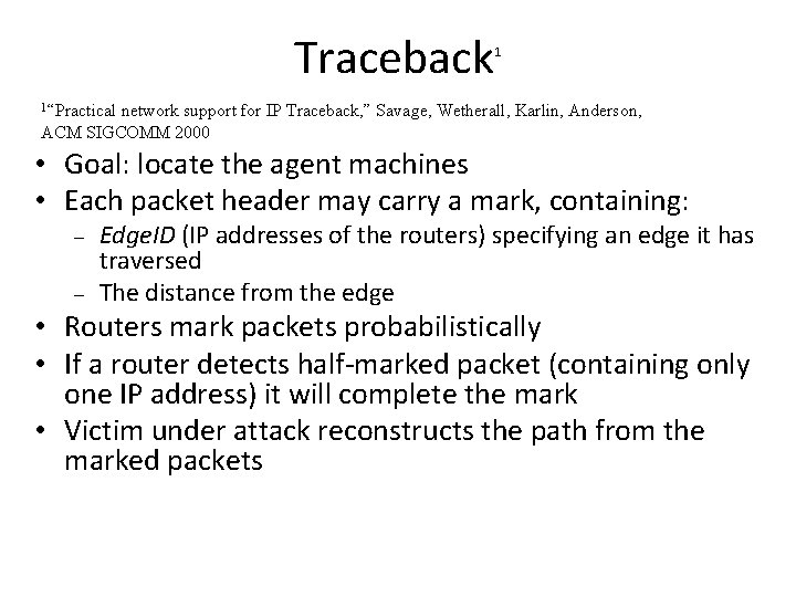 Traceback 1 1“Practical network support for IP Traceback, ” Savage, Wetherall, Karlin, Anderson, ACM Traceback 1 1“Practical network support for IP Traceback, ” Savage, Wetherall, Karlin, Anderson, ACM