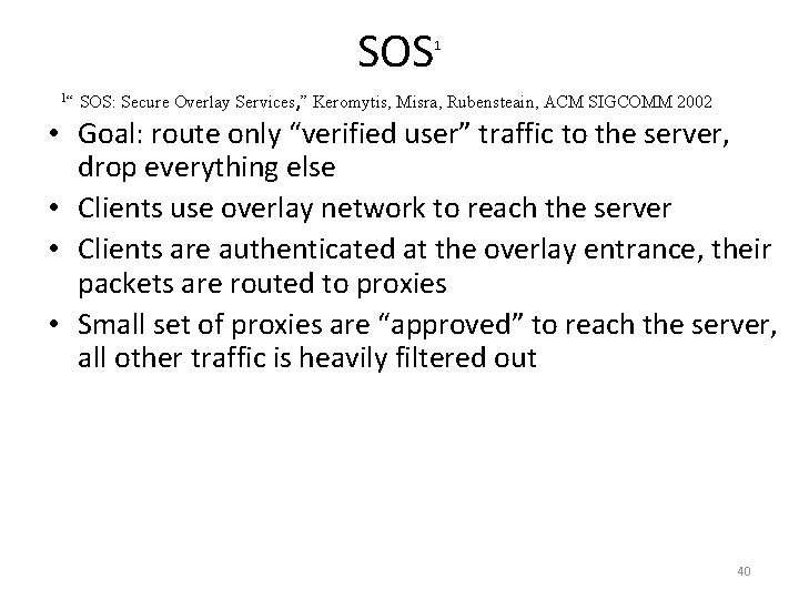SOS 1“ 1 SOS: Secure Overlay Services, ” Keromytis, Misra, Rubensteain, ACM SIGCOMM 2002 SOS 1“ 1 SOS: Secure Overlay Services, ” Keromytis, Misra, Rubensteain, ACM SIGCOMM 2002