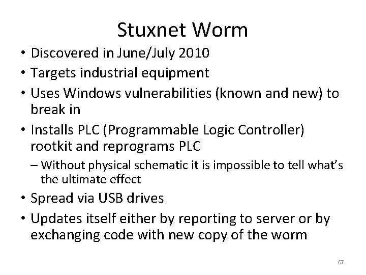 Stuxnet Worm • Discovered in June/July 2010 • Targets industrial equipment • Uses Windows Stuxnet Worm • Discovered in June/July 2010 • Targets industrial equipment • Uses Windows