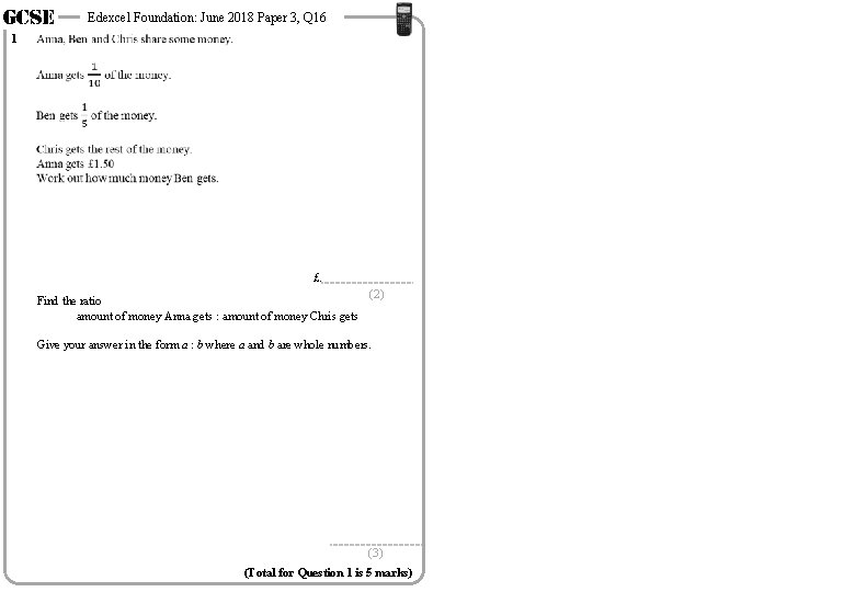 GCSE 1 Edexcel Foundation: June 2018 Paper 3, Q 16 £. Find the ratio GCSE 1 Edexcel Foundation: June 2018 Paper 3, Q 16 £. Find the ratio