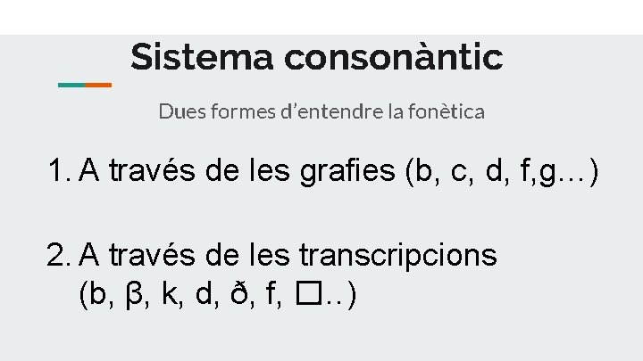 Sistema consonàntic Dues formes d’entendre la fonètica 1. A través de les grafies (b,
