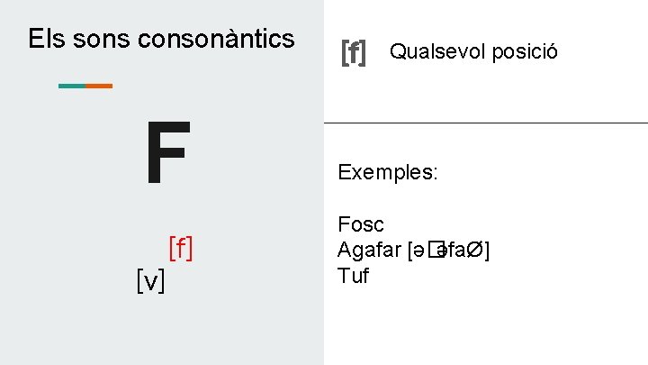 Els sons consonàntics F [v] [f] Qualsevol posició Exemples: Fosc Agafar [ə�əfaØ] Tuf 