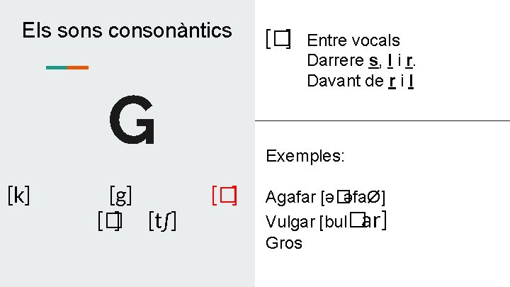 Els sons consonàntics G [k] [g] [� ] [t∫] [�] Entre vocals Darrere s,