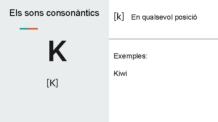 Els sons consonàntics K [K] [k] En qualsevol posició Exemples: Kiwi 