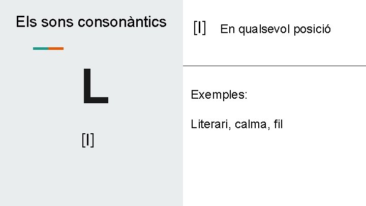Els sons consonàntics L [l] En qualsevol posició Exemples: Literari, calma, fil 