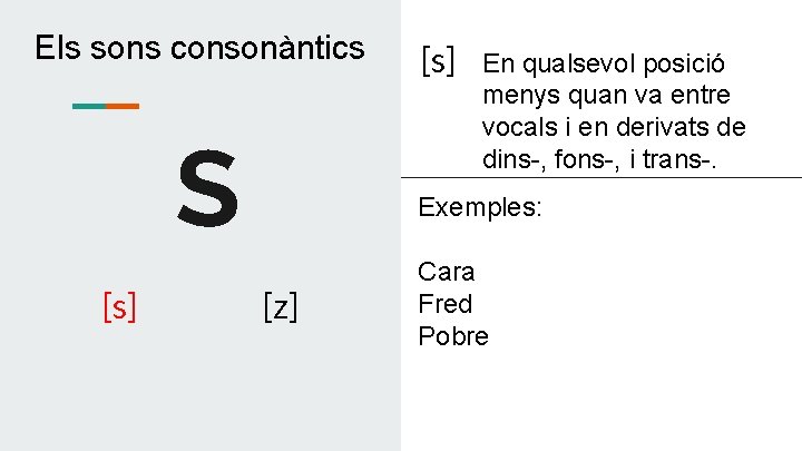 Els sons consonàntics S [s] En qualsevol posició menys quan va entre vocals i