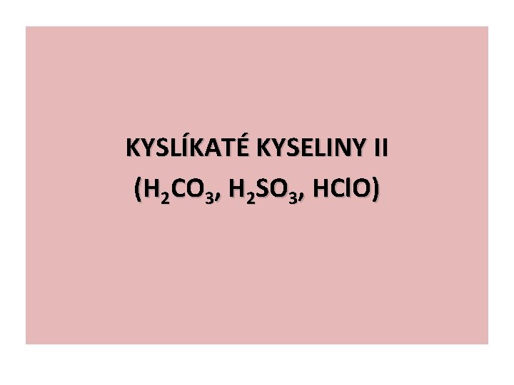 KYSLÍKATÉ KYSELINY II (H 2 CO 3, H 2 SO 3, HCl. O) 