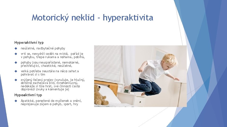 Motorický neklid - hyperaktivita Hyperaktivní typ neúčelné, nadbytečné pohyby vrtí se, nevydrží sedět na