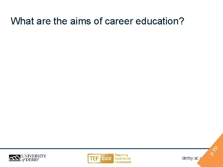 p. 59 What are the aims of career education? derby. ac. uk/ahe derby. ac.
