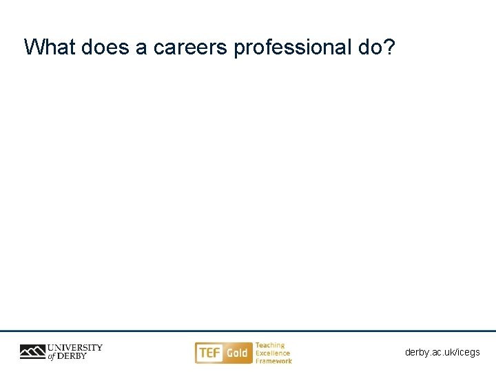 What does a careers professional do? derby. ac. uk/ahe derby. ac. uk/icegs Sensitivity: Internal