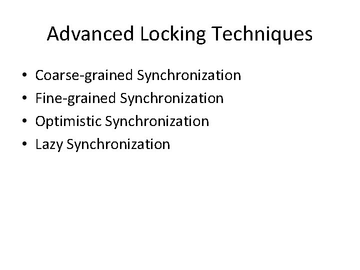 Advanced Locking Techniques • • Coarse-grained Synchronization Fine-grained Synchronization Optimistic Synchronization Lazy Synchronization 