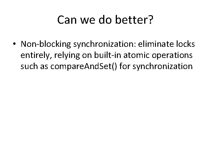 Can we do better? • Non-blocking synchronization: eliminate locks entirely, relying on built-in atomic
