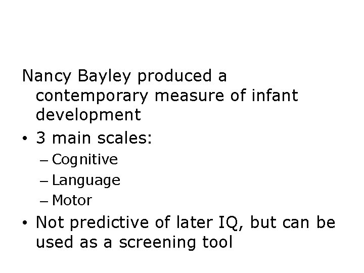 Nancy Bayley produced a contemporary measure of infant development • 3 main scales: –