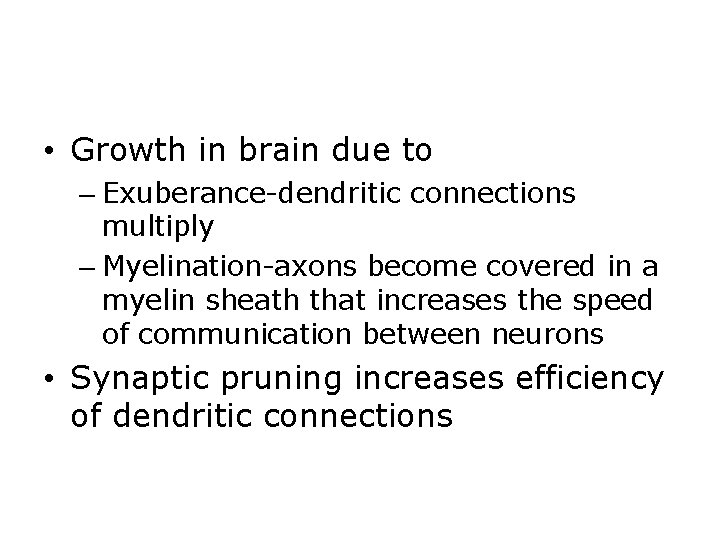  • Growth in brain due to – Exuberance-dendritic connections multiply – Myelination-axons become