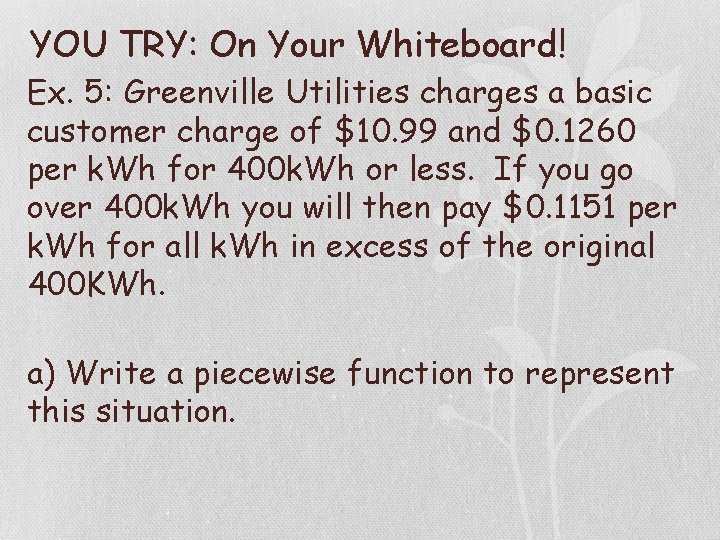 YOU TRY: On Your Whiteboard! Ex. 5: Greenville Utilities charges a basic customer charge