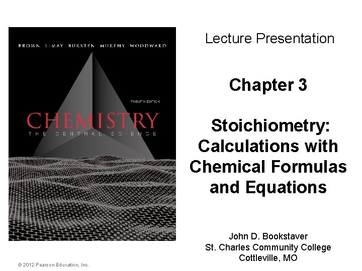 Lecture Presentation Chapter 3 Stoichiometry: Calculations with Chemical Formulas and Equations © 2012 Pearson