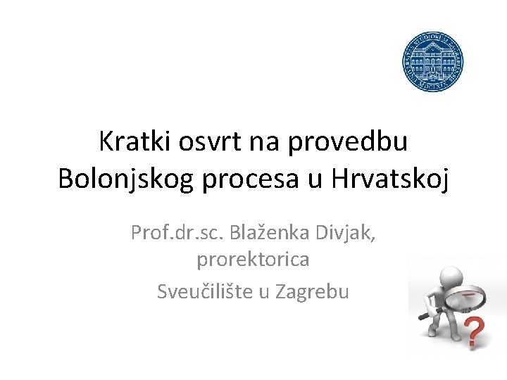 Kratki osvrt na provedbu Bolonjskog procesa u Hrvatskoj Prof. dr. sc. Blaženka Divjak, prorektorica