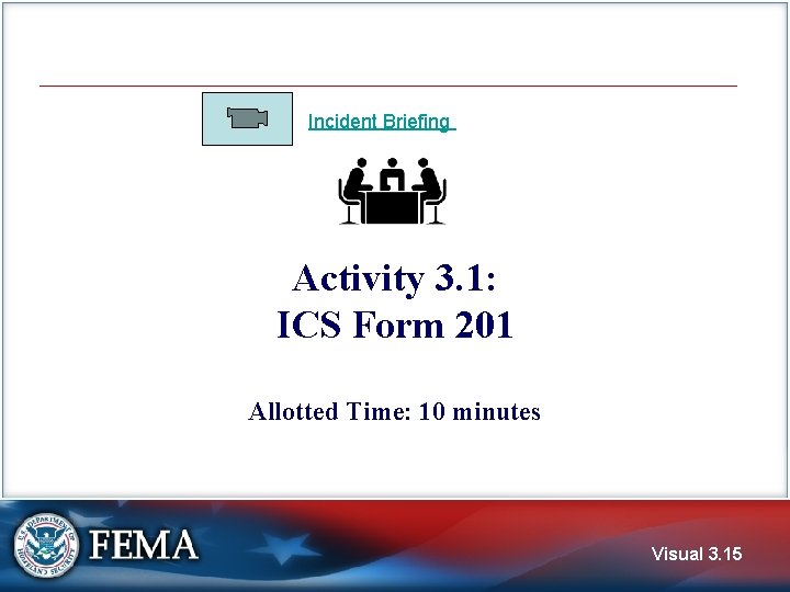 Incident Briefing Activity 3. 1: ICS Form 201 Allotted Time: 10 minutes Visual 3.