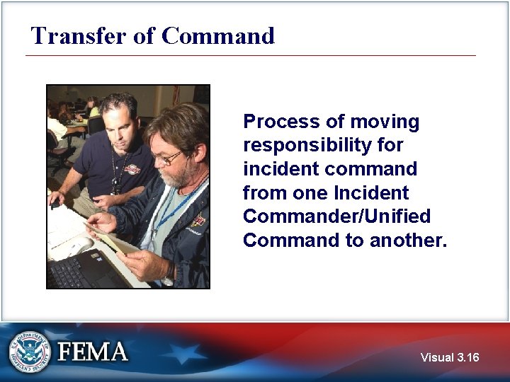 Transfer of Command Process of moving responsibility for incident command from one Incident Commander/Unified