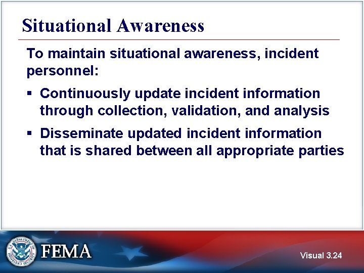 Situational Awareness To maintain situational awareness, incident personnel: § Continuously update incident information through