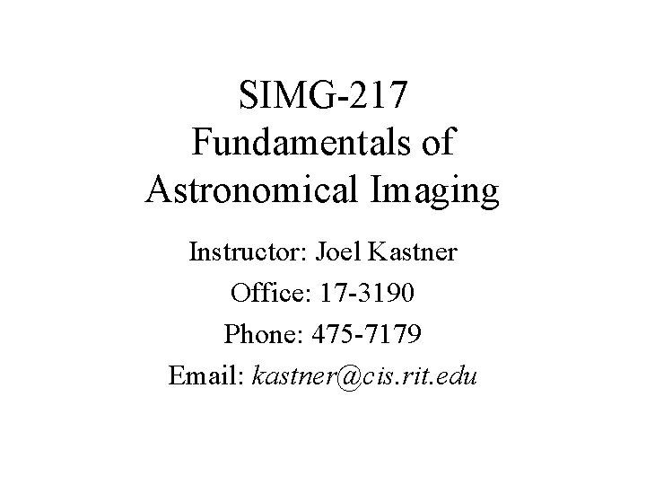 SIMG-217 Fundamentals of Astronomical Imaging Instructor: Joel Kastner Office: 17 -3190 Phone: 475 -7179