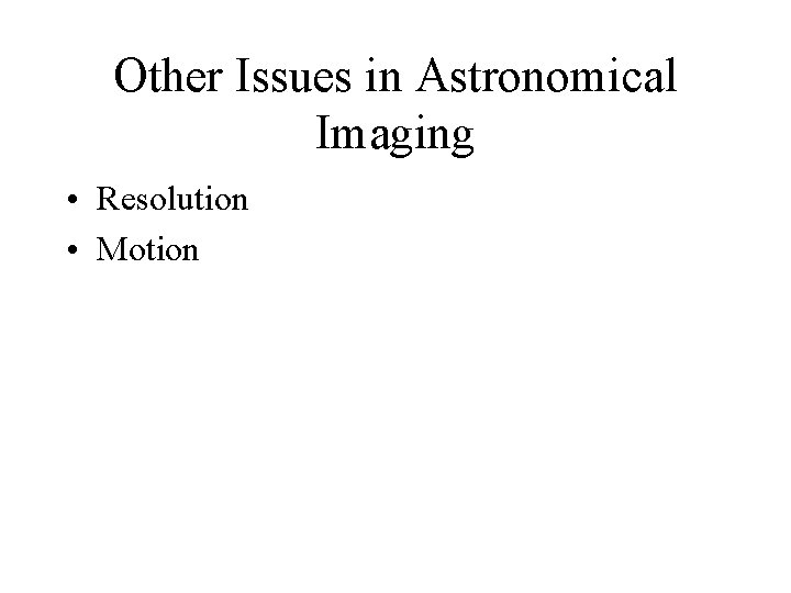 Other Issues in Astronomical Imaging • Resolution • Motion 
