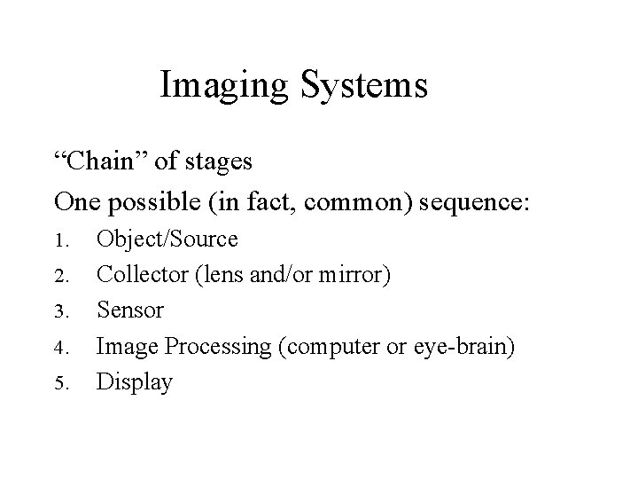 Imaging Systems “Chain” of stages One possible (in fact, common) sequence: 1. 2. 3.