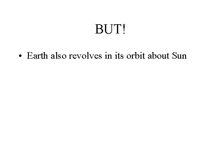 BUT! • Earth also revolves in its orbit about Sun 