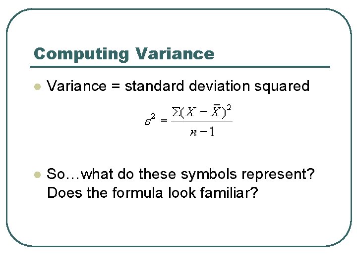 Computing Variance l Variance = standard deviation squared l So…what do these symbols represent? Computing Variance l Variance = standard deviation squared l So…what do these symbols represent?