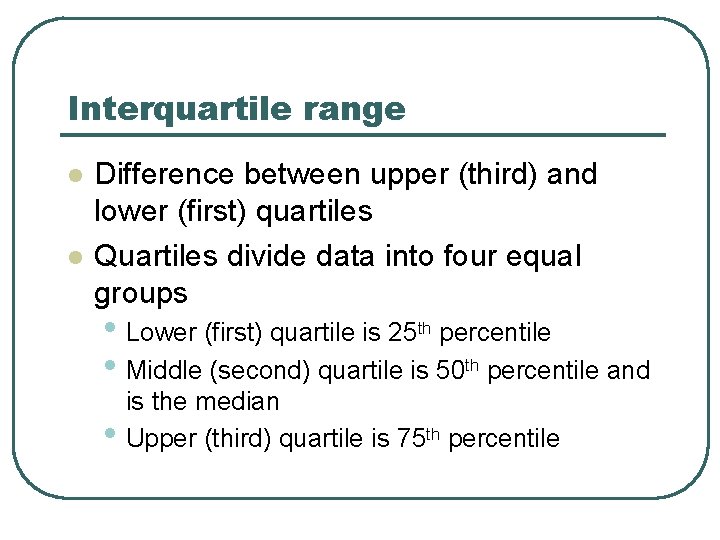 Interquartile range l l Difference between upper (third) and lower (first) quartiles Quartiles divide Interquartile range l l Difference between upper (third) and lower (first) quartiles Quartiles divide