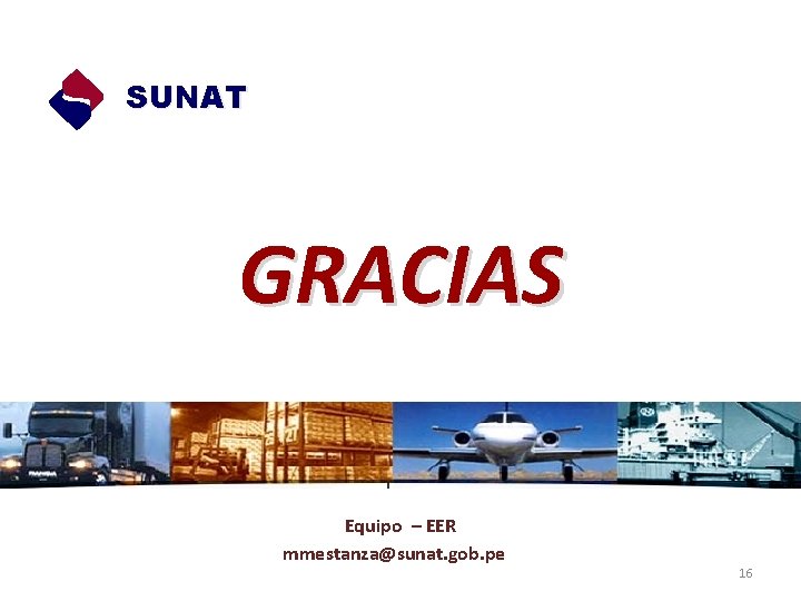 SUNAT GRACIAS Equipo – EER mmestanza@sunat. gob. pe 16 SUNAT GRACIAS Equipo – EER mmestanza@sunat. gob. pe 16