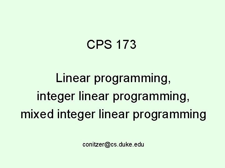 CPS 173 Linear programming, integer linear programming, mixed integer linear programming conitzer@cs. duke. edu