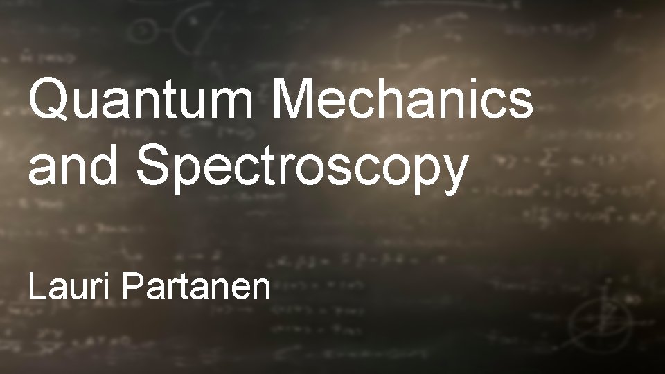 Quantum Mechanics and Spectroscopy Lauri Partanen Quantum Mechanics and Spectroscopy Lauri Partanen
