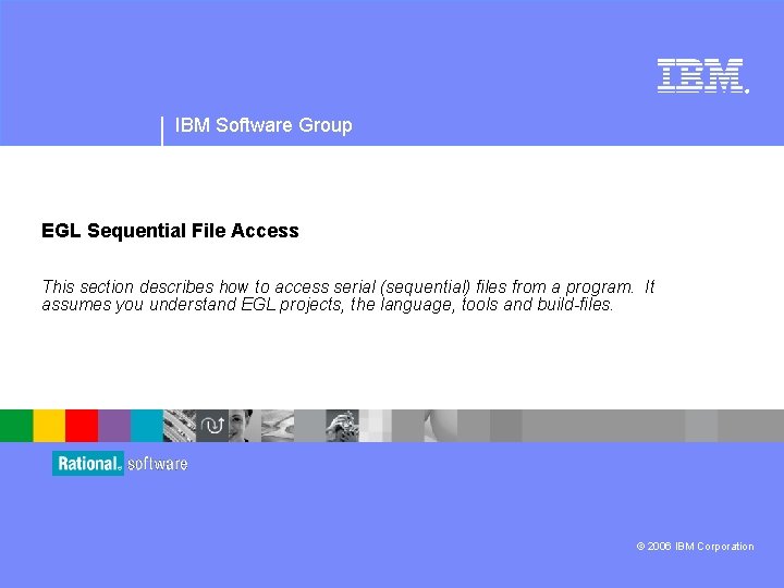 ® IBM Software Group EGL Sequential File Access This section describes how to access