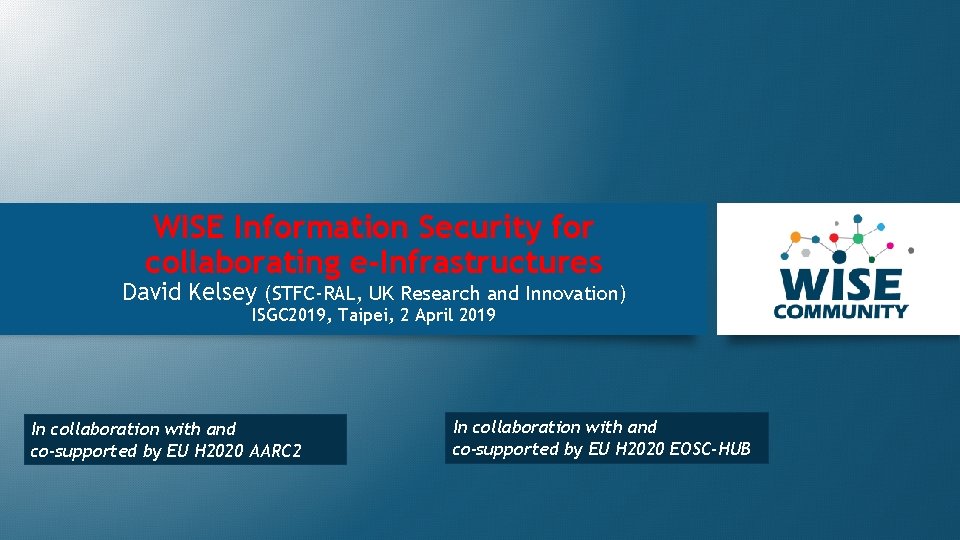 WISE Information Security for collaborating e-Infrastructures David Kelsey (STFC-RAL, UK Research and Innovation) ISGC