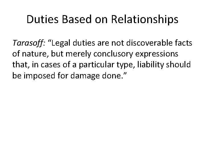 Duties Based on Relationships Tarasoff: “Legal duties are not discoverable facts of nature, but