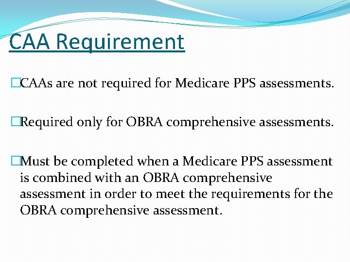 CAA Requirement �CAAs are not required for Medicare PPS assessments. �Required only for OBRA